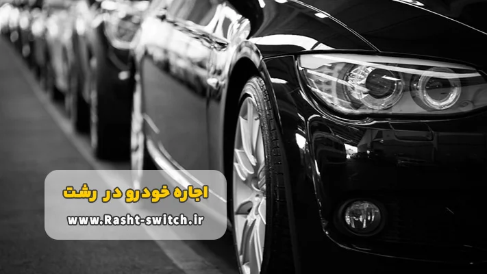 چرا توصیه می کنیم از مجموعه ما در رشت اتومبیل کرایه کنید؟